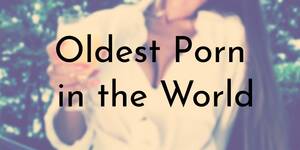first first porno - 10 Oldest Porn in the the World - Oldest.org
