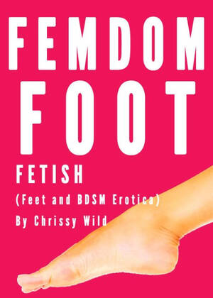 erotic femdom foot - Femdom Foot Fetish (Feet and BDSM Erotica) by Chrissy Wild | eBook | Barnes  & NobleÂ®