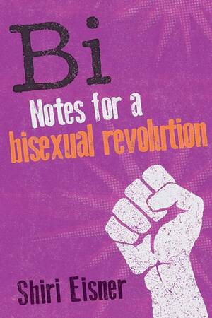 Bi Forced - Bi: Notes for a Bisexual Revolution by Eisner, Shiri