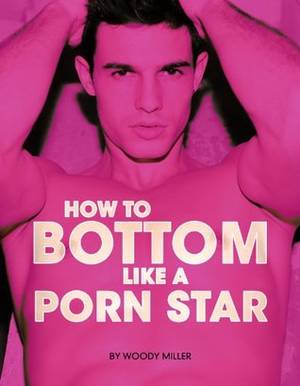 Ingela Porn - How to Bottom Like a Porn Star by Woody Miller