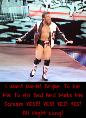 Daniel Bryan Porn - wwewrestlingsexconfessions: I Want Daniel Bryan To Pin Me To His Bed And  Make Me Scream YES!!! YES! YES! YES! All Night Long! Tumblr Porn