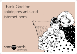 Family Porn Meme - Thank God for antidepressants and internet porn. | Family Ecard