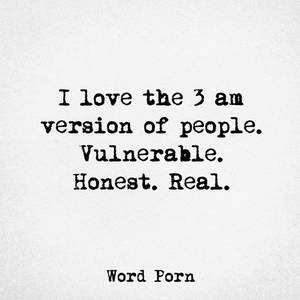 3 am porn - I love the 3 am version of people. Vulnerable. Honest. Real