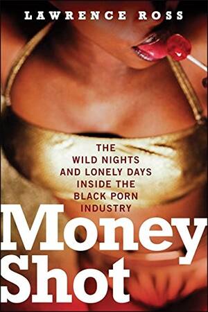 black porn book - Money Shot: The Wild Nights and Lonely Days Inside the Black Porn Industry  - Ross Jr., Lawrence: 9781560259138 - AbeBooks