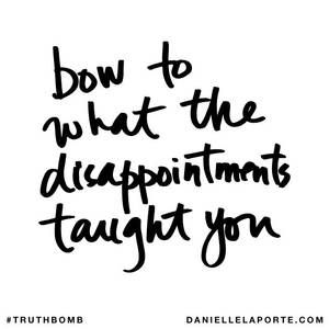 Hdography - Bow to what the disappointments taught you. Subscribe: DanielleLaPorte.com  #Truthbomb #