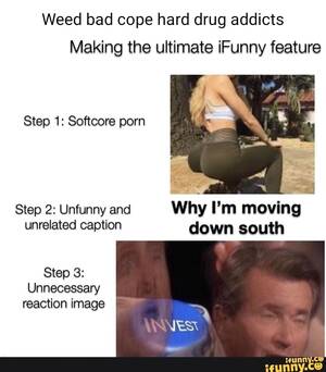 Co Using Porn Captions - Weed bad cope hard drug addicts Making the ultimate iFunny feature Step 1:  Softcore porn Step 2: Unfunny and Why I'm moving unrelated caption down  south Step 3: Unnecessary reaction image - iFunny Brazil