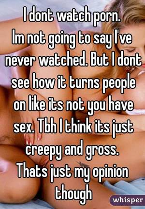 dont look - I dont watch porn. Im not going to say I've never watched.