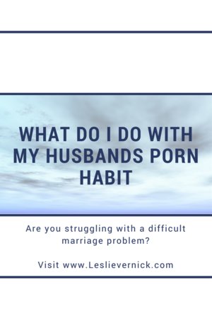 My Husband Is Gone Porn - What Do I Do With My Husbands Porn Habit - Leslie Vernick