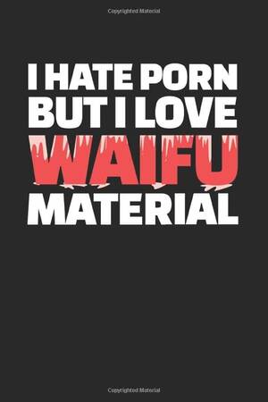 I Hate Porn - I Hate Porn But I Love Waifu Material: Notebook 6x9 (A5) Squared for Waifu  Material Lover I 120 pages I Gift: Publishing, Anime: 9798633203196:  Amazon.com: Books