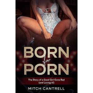 Born For Porn - Born for Porn: The Story of a Good Girl Gone Bad (and Loving it!) - Kindle  edition by Cantrell, Mitch . Literature & Fiction Kindle eBooks @  Amazon.com.