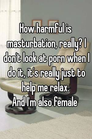 dont look me - How harmful is masturbation, really? I don't look at porn when I do it,  it's really just to help me relax. And I'm also female