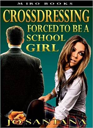 Crossdresser Schoolgirl Porn - Crossdressing: Forced to Be a Schoolgirl: Jo Santana: 9781906320157:  Amazon.com: Books