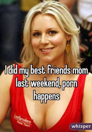 Friends Mom Porn Captions - I did my best friends mom last weekend, porn happens
