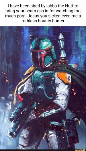 Jabba Fett Porn - I have been hired by jabba the Hutt to bring your scum ass in for watching  too much porn. Jesus you sicken even me a ruthless bounty hunter - iFunny  Brazil
