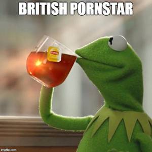 British Porn Meme - But Thats None Of My Business Meme | BRITISH PORNSTAR | image tagged in  memes,