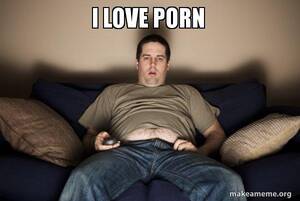 Love Porn Meme - I LOVE PORN - Douchebag Darrell Meme Generator