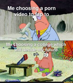 My Porn Meme - Me choosing a porn video to fap to IN Me choosing a college which will  decide >my future SS - iFunny
