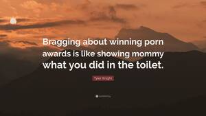 brags - Tyler Knight Quote: â€œBragging about winning porn awards is like showing  mommy what you did in the toilet.â€