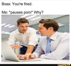 fired job - Boss: You're ï¬red. Me: *Eauses porn* Why? - iFunny Brazil