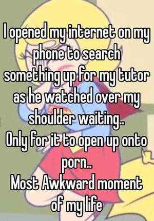 Fmylife Porn - I opened my internet on my phone to search something up for my tutor as he  watched over my shoulder waiting.. Only for it to open up onto porn.