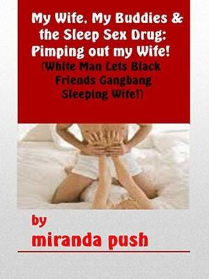 Drugged Sex Porn Caption - My Wife, My Buddies and the Sleep Sex Drug: Pimping out My Wife! by Miranda  Push | Goodreads
