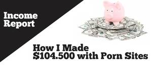 make money - How to Make Money with Porn Sites - Income Report - I made $104.500 in 2017  - OnlineAdrian