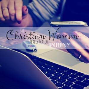 Do Women Watch Porn - Do Christian Women Watch Porn