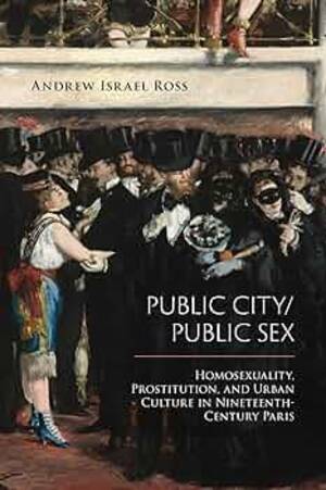 19th Century Public Sex - Public City/Public Sex: Homosexuality, Prostitution, and Urban Culture in  Nineteenth-Century Paris (Sexuality Studies)