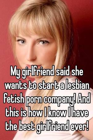 Best Girlfriend Ever Lesbian - My girlfriend said she wants to start a lesbian fetish porn company! And  this is how I know I have the best girlfriend ever!