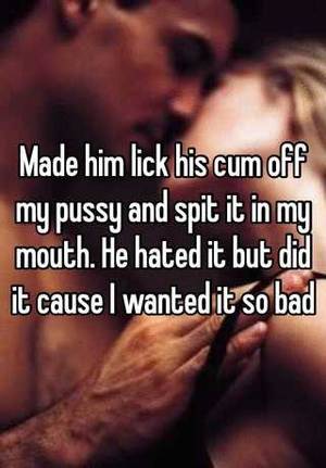lick cum from pussy - Made him lick his cum off my pussy and spit it in my mouth. He