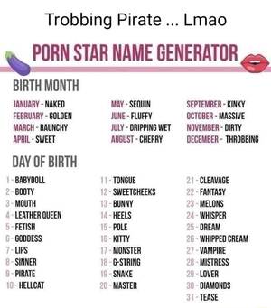 Funny Porn Names - Trobbing Pirate Lmao PORN STAR NAME GENERATOR BIRTH MONTH JANUARY - NAKED  FEBRUARY GOLDEN MARCH - RAUNCHY APRIL - SWEET DAY OF BIRTH BABYDOLL BOOTY  MOUTH LEATHER QUEEN FETISH GODDESS LIPS SINNER