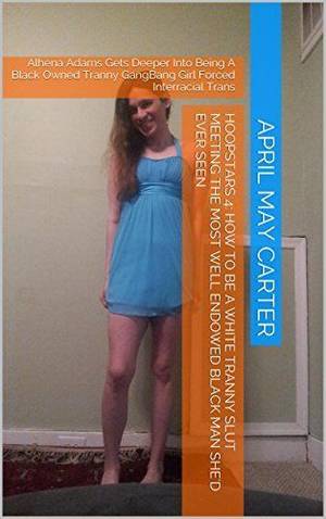 forced to become a shemale - Hoopstars 4: How To Be a White Tranny Slut Meeting the Most Well Endowed  Black Man She'd Ever Seen: Alhena Adams Gets Deeper Into Being A Black  Owned Tranny ...