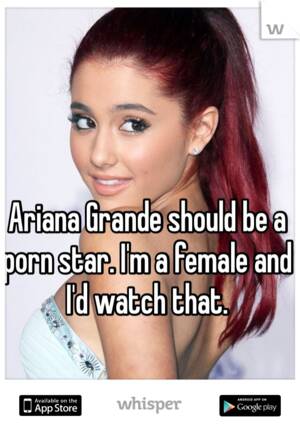 Ariana Grande Star - Ariana Grande should be a porn star. I'm a female and I'd watch that.