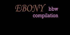 ebony bbw compilation - BBW taste like chocolate EBONY COMPILATION