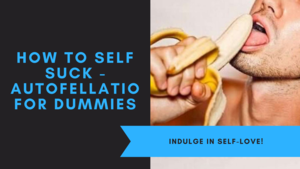 easiest way to self fellatio - How To Self Suck â€“ Autofellatio For Dummies
