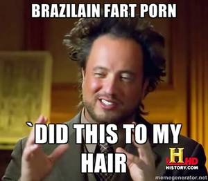 funny fart - BRAZILAIN FART PORN DID THIS TO MY HD HISTORY.COM memegenerator.net