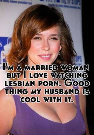 Married Women Like Porn - I'm a married woman but I love watching lesbian porn. Good thing my husband  is cool with it.