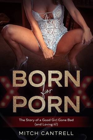 Born For Porn - Born for Porn: The Story of a Good Girl Gone Bad by Mitch Cantrell |  Goodreads