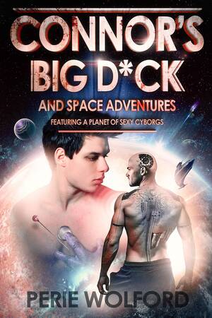 Huge Dick Porn Stars - Connor's Big D*ck and Space Adventures Featuring a Planet of Sexy Cyborgs  by Perie Wolford | Goodreads