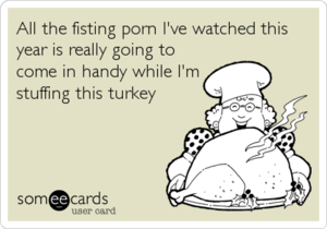 Funny Turkey Porn - All the fisting porn I've watched this year is really going to come in  handy while I'm stuffing this turkey | Seasonal Ecard