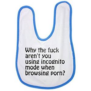 Baby Boy Fuck - Why the fuck aren't you using incognito mode when browsing porn? baby bib