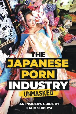 Japanese Porn Books - The Japanese Porn Industry Unmasked: An Insider's Guide by Kaho Shibuya:  Shibuya, Kaho, Gonzalez, Tony: 9781939326584: Amazon.com: Books