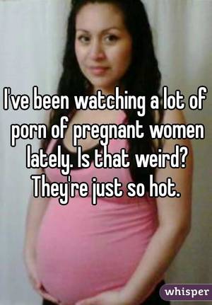 Hot Porn Memes - I've been watching a lot of porn of pregnant women lately. Is that weird?  They're just so hot.