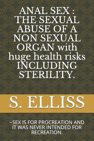 Drunk Anal Sex - ANAL SEX : THE SEXUAL ABUSE OF A NON SEXUAL ORGAN with huge health risks  INCLUDING STERILITY.: ~SEX IS FOR PROCREATION AND IT WAS NEVER INTENDED FOR  RECREATION.: ELLISS, S.: 9781097906840: Amazon.com:
