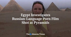Egypt Pyramid Aurita Porn - Egypt Investigates Russian-Language Porn Film Shot at Pyramids - The Moscow  Times