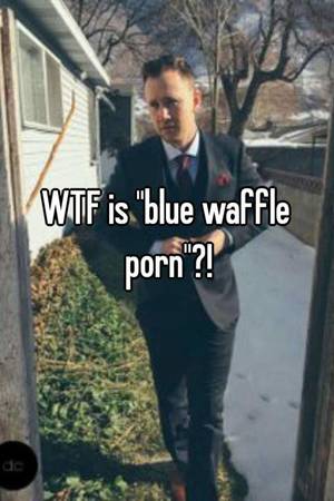 Blue Waffle Porn - WTF is \