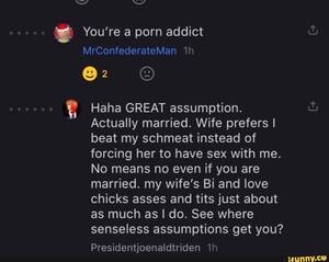Bisexual Porn Quotes - You're a porn addict MrConfederateMan Haha GREAT assumption. Actually  married. Wife prefers I beat my