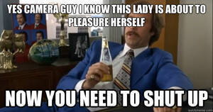camera funny - Yes camera guy I know this lady is about to pleasure herself Now you need  to shut up - Every Porn Video SFW - quickmeme
