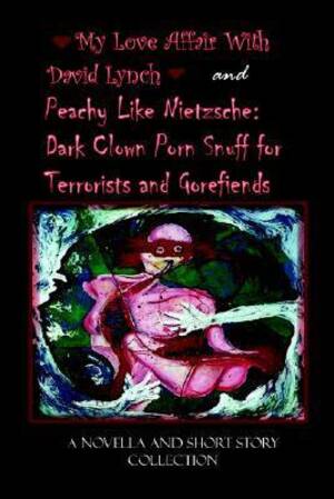 I Love Clown Porn - My Love Affair With David Lynch And Peachy Like Nietzsche: Dark Clown Porn  Snuff for Terrorists And Gorefiends by Jason Rogers | Goodreads