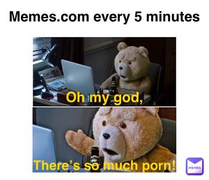 My Porn Meme - Memes.com every 5 minutes Oh my god, There's so much porn! |  @YourFellow_Syrian | Memes